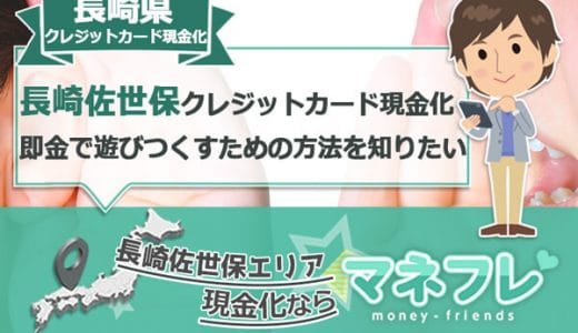 長崎県のクレジットカード現金化(佐世保)即金で遊びつくすための方法を知りたい