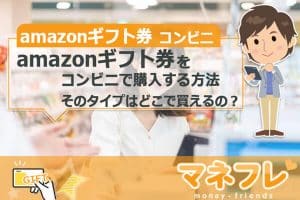 amazonギフト券をコンビニで購入する方法とそのタイプはどこで買えるの？